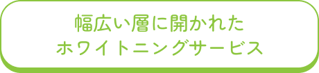 幅広い層に開かれたホワイトニングサービス